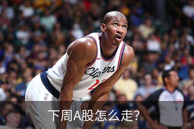 下周A股怎么走？