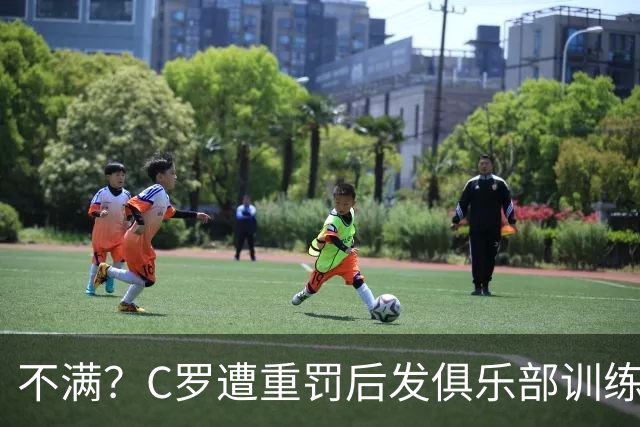 不满？C罗遭重罚后发俱乐部训练照 足协被批双标：卡瓦略被禁赛1年