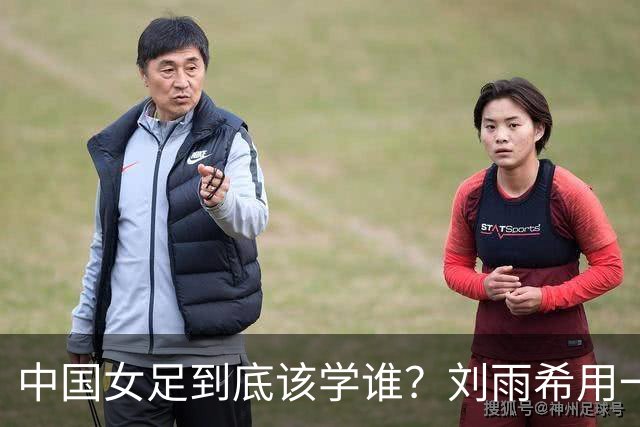 中国女足到底该学谁？刘雨希用一记硬碰硬，撕开了谁的遮羞布？