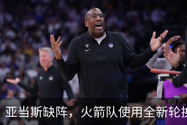 亚当斯缺阵，火箭队使用全新轮换！小史密斯客串中锋，饼皇被冷落