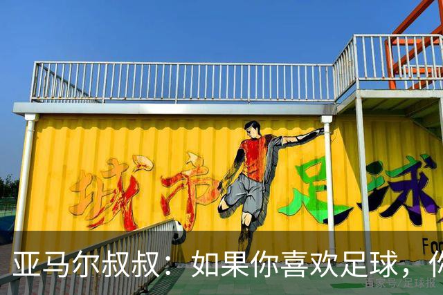 亚马尔叔叔：如果你喜欢足球，你会去看亚马尔，不会去看凯恩