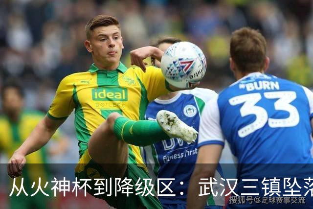 从火神杯到降级区：武汉三镇坠落五年一梦告别中超