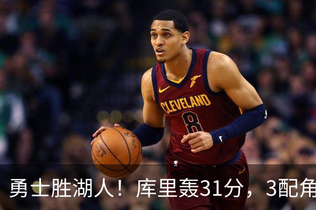 勇士胜湖人！库里轰31分，3配角齐爆，伦德博格哑火，东契奇死顶