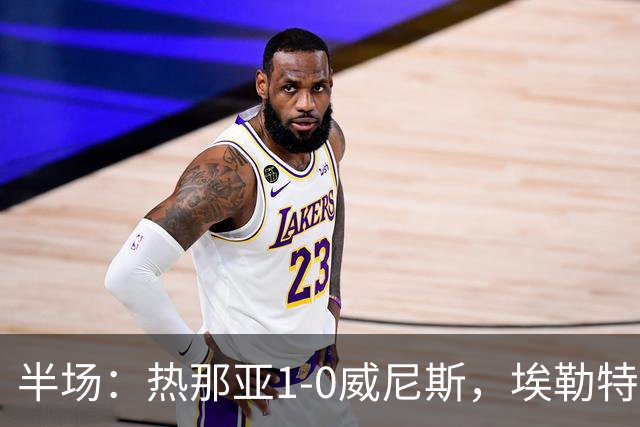 半场：热那亚1-0威尼斯，埃勒特松轰出世界波，沙拉维送助攻