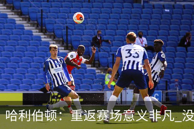 哈利伯顿：重返赛场意义非凡 没想过自己赛后会泪洒现场