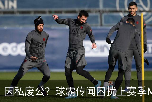 因私废公？球霸传闻困扰上赛季MVP 国米太子问题何在