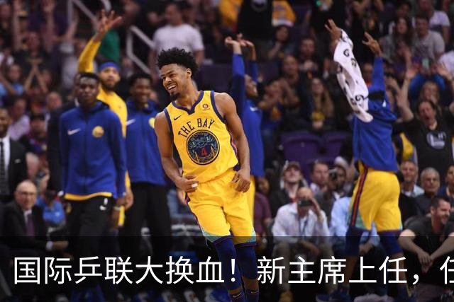 国际乒联大换血！新主席上任，任务压根不为比赛，解决一内部危机
