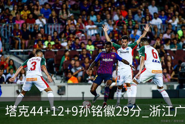 塔克44+12+9孙铭徽29分 浙江广厦双加时险胜山西
