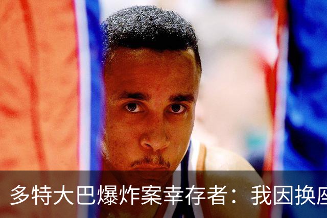 多特大巴爆炸案幸存者：我因换座位活了下来
