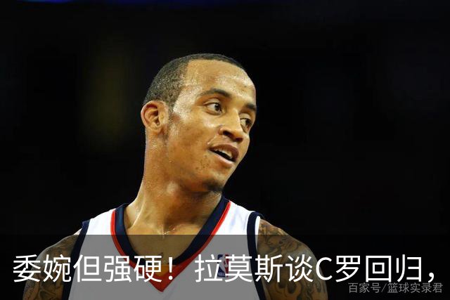委婉但强硬！拉莫斯谈C罗回归，尊重他但自己应获更多上场时间