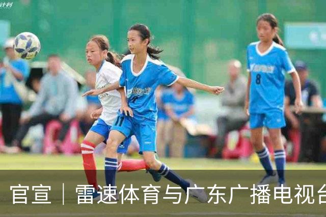 官宣｜雷速体育与广东广播电视台体育频道达成深度战略合作