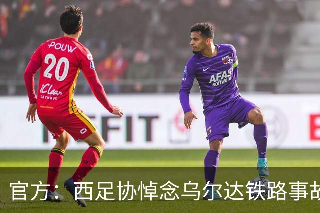 官方：西足协悼念乌尔达铁路事故遇难者，本周末赛前将进行默哀