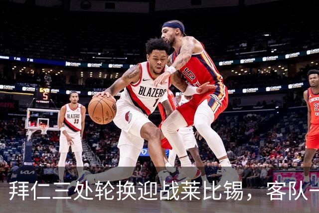 拜仁三处轮换迎战莱比锡，客队一人时隔数月首发