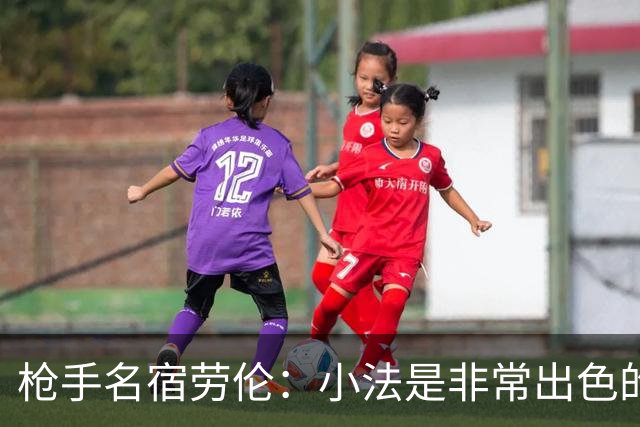 枪手名宿劳伦：小法是非常出色的教练，但拜托他别执教切尔西
