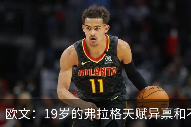 欧文：19岁的弗拉格天赋异禀&不可思议 他的竞争方式激发了全队