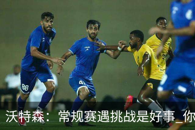 沃特森：常规赛遇挑战是好事 你肯定不想第一次逆境出现在季后赛