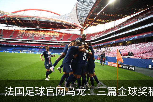 法国足球官网乌龙：三篇金球奖稿同现揭秘幕后