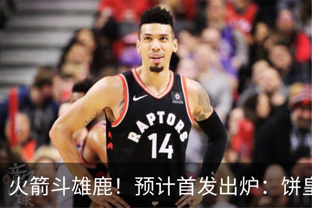 火箭斗雄鹿！预计首发出炉：饼皇顶替申京，双控卫搭档后场，杜兰特变主攻点