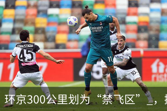 环京300公里划为“禁飞区” ，掀起新一波京企“外迁潮”
