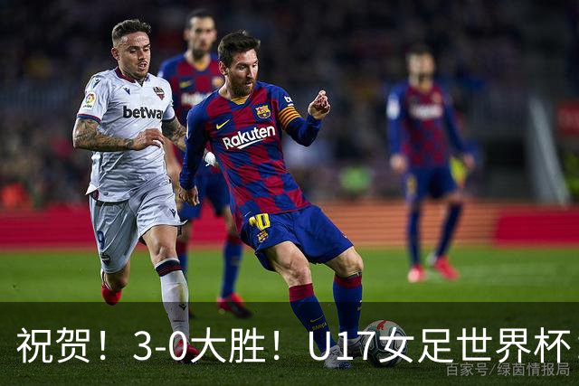 祝贺！3-0大胜！U17女足世界杯：中国队开门红，即时排名冲上榜首