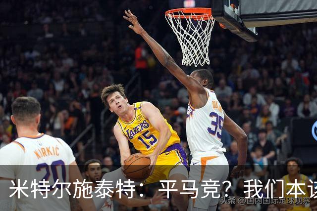 米特尔施泰特：平马竞？我们本该赢；希望爆冷加拉塔萨雷和国米