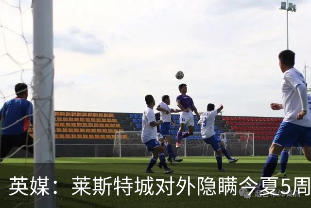 英媒：莱斯特城对外隐瞒今夏5周遭转会禁令，进一步激怒球员