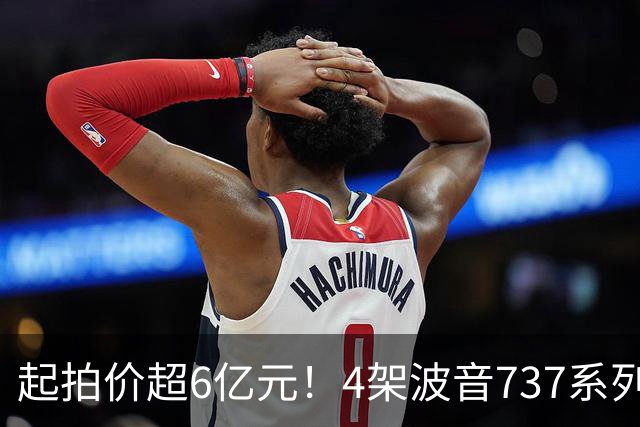 起拍价超6亿元！4架波音737系列民航客机无人报名流拍，共吸引12万余人次围观