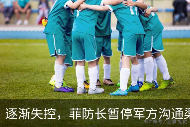 逐渐失控，菲防长暂停军方沟通渠道，环球网：真想跟中国打一仗？