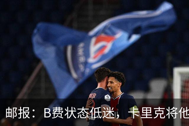 邮报：B费状态低迷，卡里克将他移出10号位
