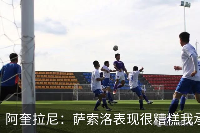 阿奎拉尼：萨索洛表现很糟糕我承担全部责任，可以输但不能这样输