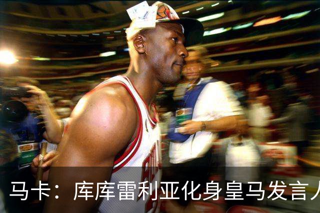 马卡：库库雷利亚化身皇马发言人不断施压主裁，极力维护皇马利益