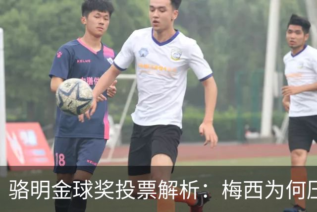 骆明金球奖投票解析：梅西为何压过凯恩？背后逻辑