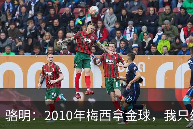 骆明：2010年梅西拿金球，我只给他排在第4；2012年我只给他排第3