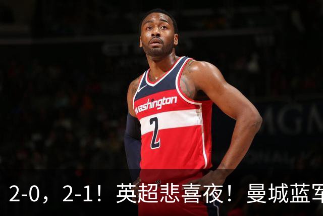 2-0，2-1！英超悲喜夜！曼城蓝军纷纷告负，枪手完胜，热刺爆冷！