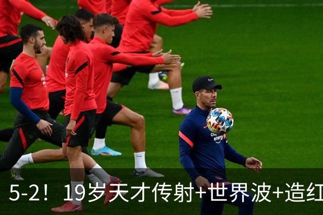 5-2！19岁天才传射+世界波+造红牌，13亿豪门11战全胜狂轰48球