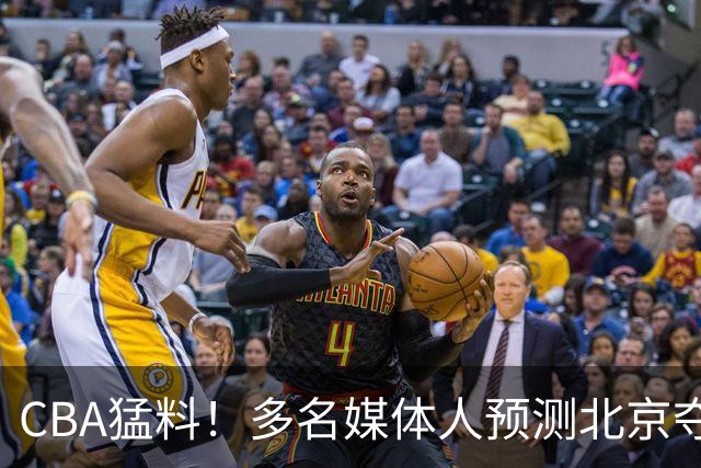 CBA猛料！多名媒体人预测北京夺冠，弗格阿祖随广东出征，拉塞尔被评100分
