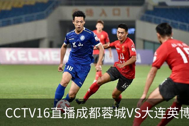 CCTV16直播成都蓉城VS大连英博，开球时间调整，队长韦世豪后悔吗