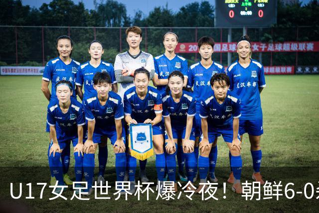 U17女足世界杯爆冷夜！朝鲜6-0杀疯了，德国出局，巴西点球险胜