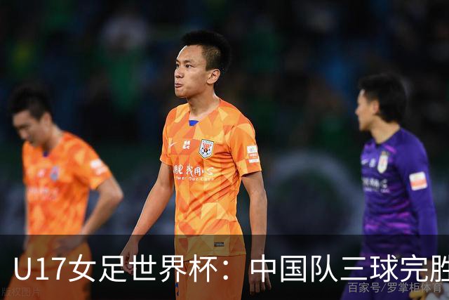 U17女足世界杯：中国队三球完胜肯尼亚迎“开门红”