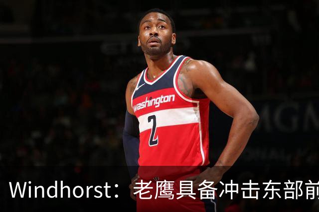 Windhorst：老鹰具备冲击东部前六的实力&有筹码 可追唐斯&浓眉