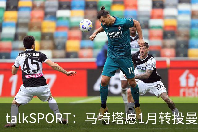 talkSPORT：马特塔愿1月转投曼联，水晶宫可能被迫赛季中期出售他